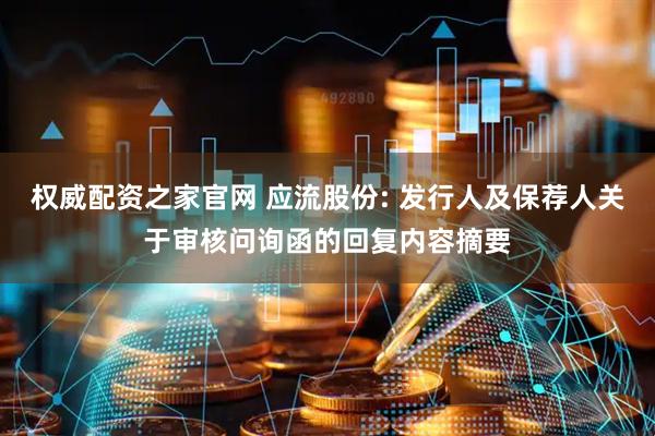 权威配资之家官网 应流股份: 发行人及保荐人关于审核问询函的回复内容摘要