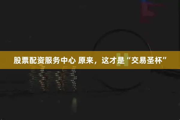 股票配资服务中心 原来，这才是“交易圣杯”