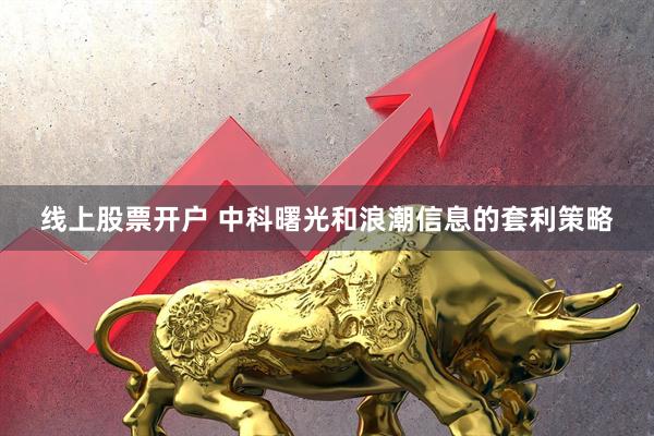 线上股票开户 中科曙光和浪潮信息的套利策略