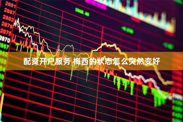 配资开户服务 梅西的状态怎么突然变好