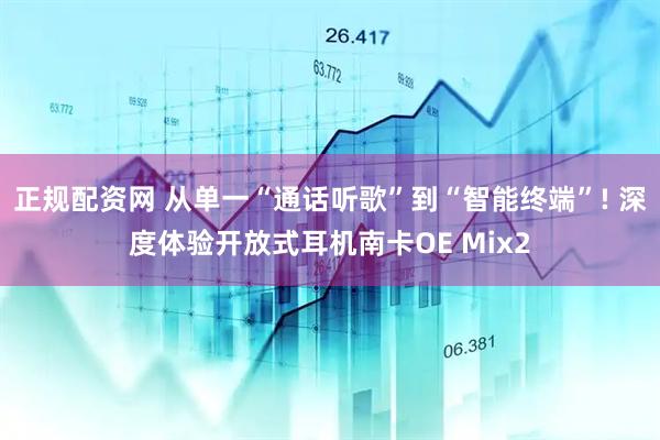 正规配资网 从单一“通话听歌”到“智能终端”! 深度体验开放式耳机南卡OE Mix2