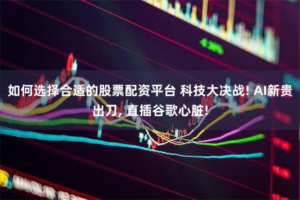 如何选择合适的股票配资平台 科技大决战! AI新贵出刀, 直插谷歌心脏!