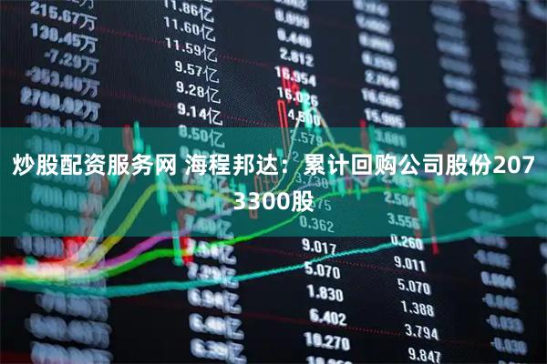 炒股配资服务网 海程邦达：累计回购公司股份2073300股