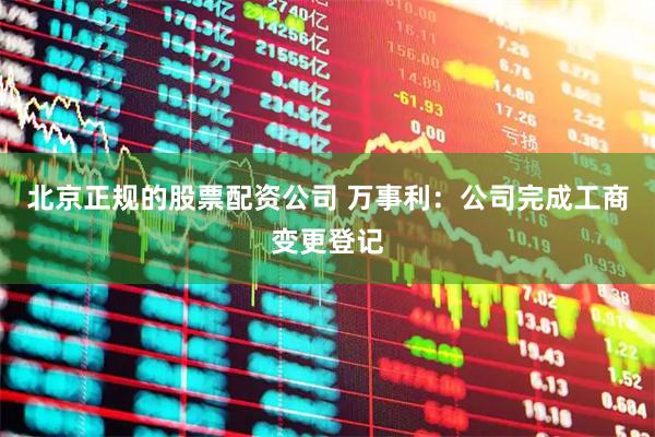 北京正规的股票配资公司 万事利：公司完成工商变更登记