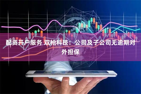配资开户服务 双枪科技：公司及子公司无逾期对外担保